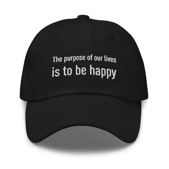 The purpose of our lives is to be happy | Embroidered Dad Hat | Inspirational Life Quotes on Hat