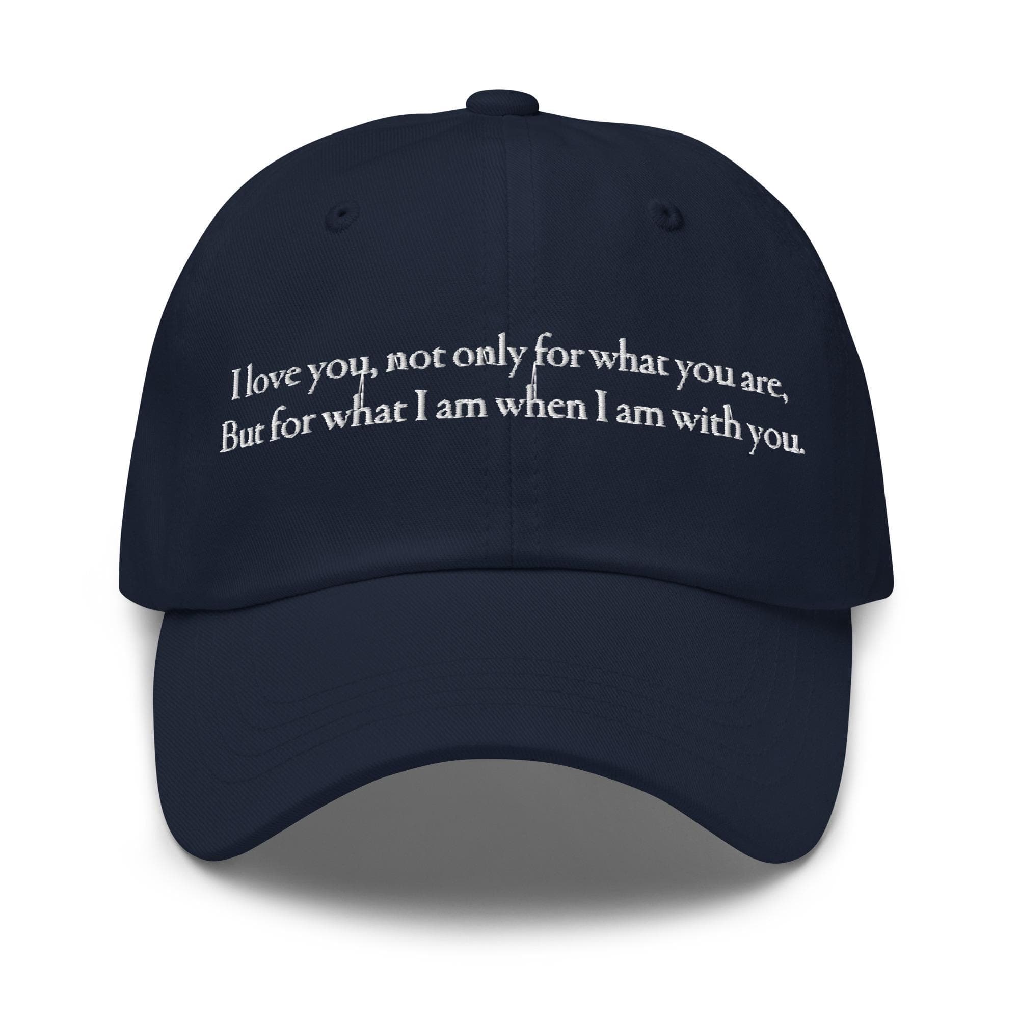 I love you, not only for what you are, but for what I am when I am with you | Embroidered Dad Hat | Love Quotes Hat for Valentines Gift