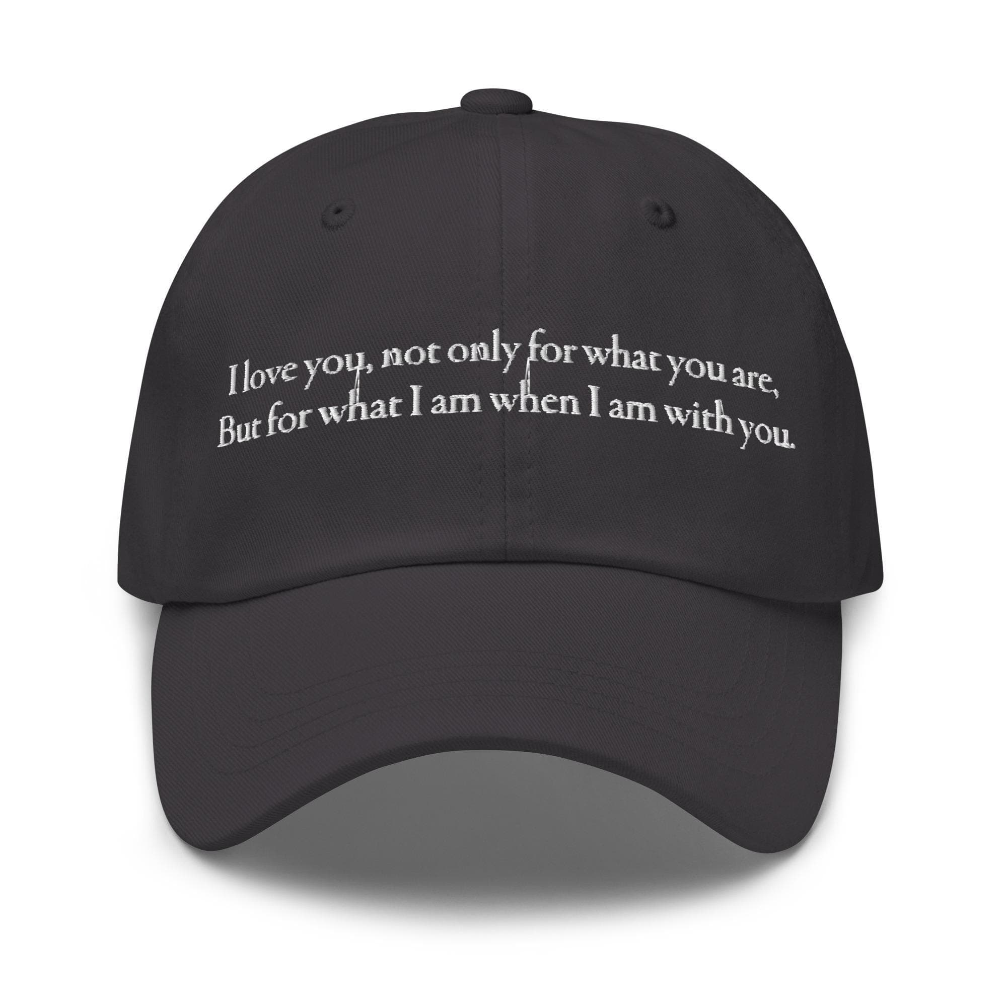 I love you, not only for what you are, but for what I am when I am with you | Embroidered Dad Hat | Love Quotes Hat for Valentines Gift